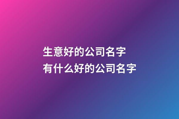 生意好的公司名字 有什么好的公司名字-第1張-公司起名-玄機派